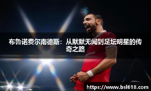 布鲁诺费尔南德斯：从默默无闻到足坛明星的传奇之路