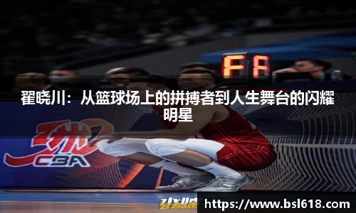 翟晓川：从篮球场上的拼搏者到人生舞台的闪耀明星