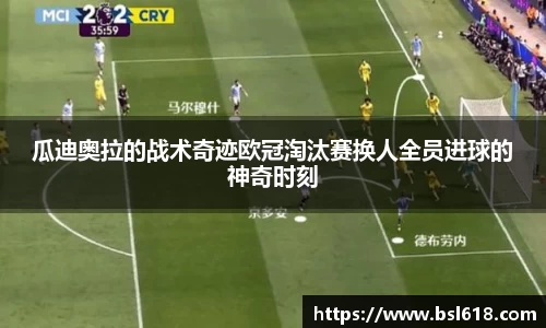 瓜迪奥拉的战术奇迹欧冠淘汰赛换人全员进球的神奇时刻