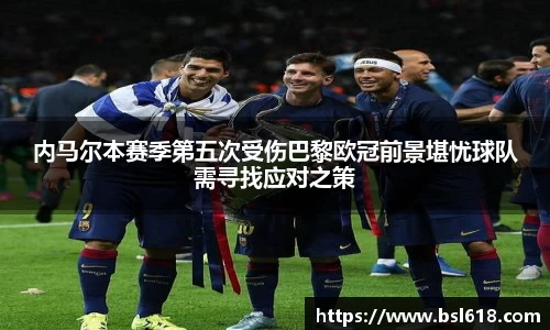 内马尔本赛季第五次受伤巴黎欧冠前景堪忧球队需寻找应对之策