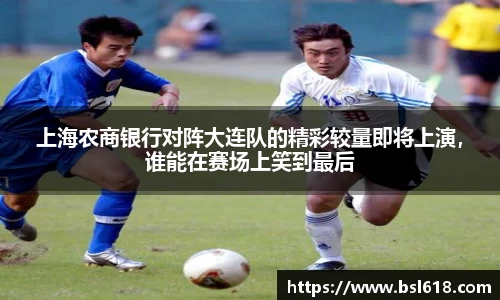 上海农商银行对阵大连队的精彩较量即将上演，谁能在赛场上笑到最后