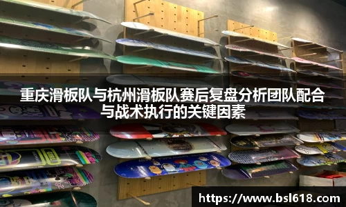 重庆滑板队与杭州滑板队赛后复盘分析团队配合与战术执行的关键因素