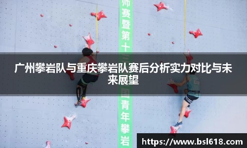 广州攀岩队与重庆攀岩队赛后分析实力对比与未来展望